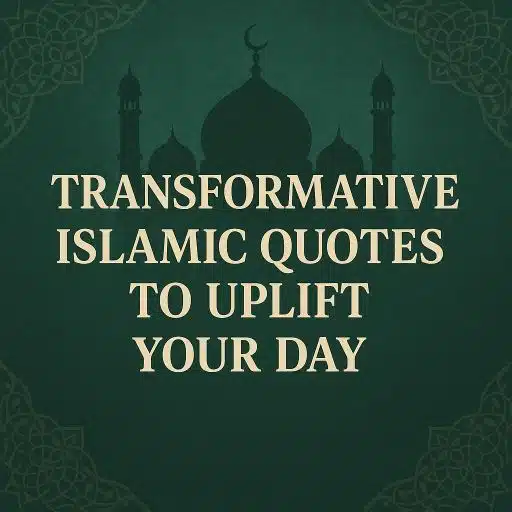 Transformative Islamic Quotes to Uplift Your Day